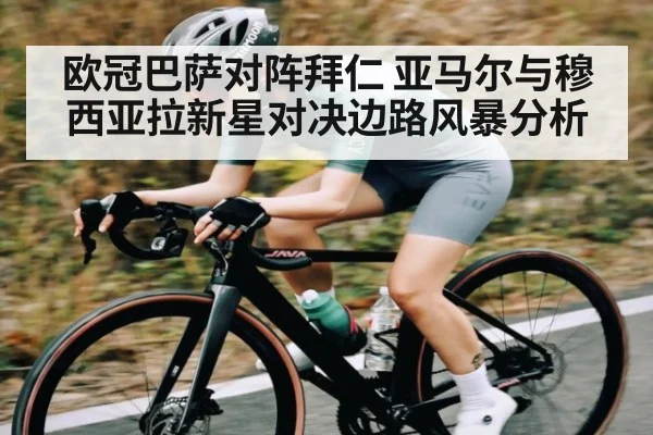 欧冠巴萨对阵拜仁 亚马尔与穆西亚拉新星对决边路风暴分析