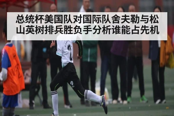 总统杯美国队对国际队舍夫勒与松山英树排兵胜负手分析谁能占先机