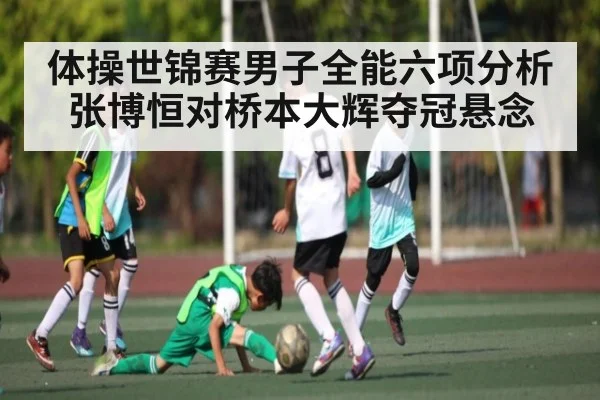 体操世锦赛男子全能六项分析张博恒对桥本大辉夺冠悬念