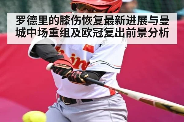 罗德里的膝伤恢复最新进展与曼城中场重组及欧冠复出前景分析